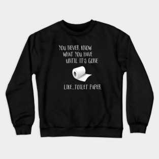 You Never Know What You Have Until It's Gone...Like Toilet Paper Crewneck Sweatshirt